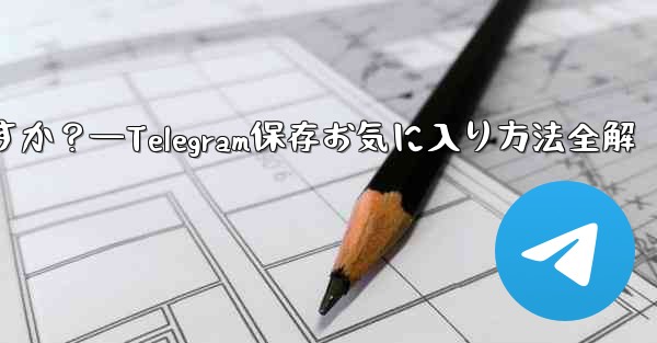 telegramを「お気に入り」に保存するにはどうすればよいですか？—Telegram保存お気に入り方法全解