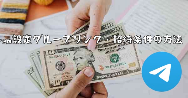 Telegramでグループリンクや招待条件を設定するにはどうすればよいですか？;Telegram設定グループリンク・招待条件の方法