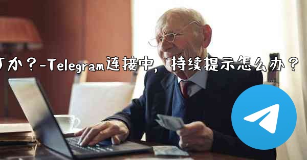 Telegram を開いたときに「接続中...」と表示され続ける場合はどうすればよいですか？-Telegram连接中，持续提示怎么办？