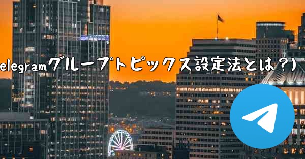 Telegramグループのトピックス機能を設定するにはどうすればよいですか？(Telegramグループトピックス設定法とは？)