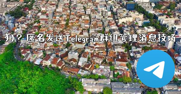 Telegram 管理者メッセージを匿名で送信するには (グループ送信として表示されます)？,匿名发送Telegram群组管理消息技巧