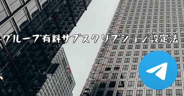 Telegram チャネルまたはグループの有料サブスクリプションを設定するにはどうすればよいですか？、Telegramチャネル-グループ有料サブスクリプション設定法