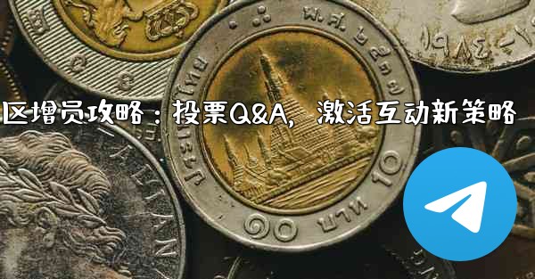 telegramgram_Telegram社区增员攻略：投票Q&A，激活互动新策略