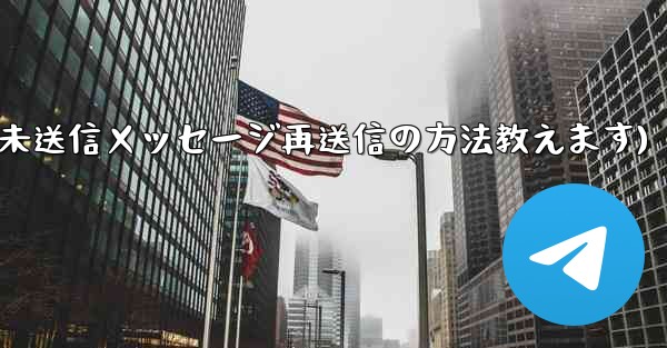 Telegram で「未送信」メッセージを再送信するにはどうすればよいですか？(Telegram未送信メッセージ再送信の方法教えます)