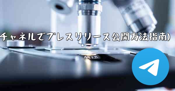 Telegram チャネルを使用してプレスリリースや企業発表を公開するにはどうすればよいですか？(Telegramチャネルでプレスリリース公開方法指南)