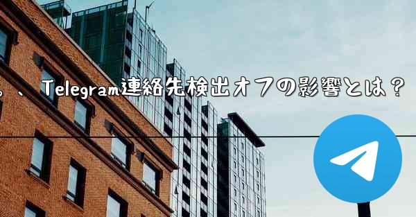 Telegram で「連絡先の検出」をオフにするとどのような影響があるのか​​知りたいです。、Telegram連絡先検出オフの影響とは？