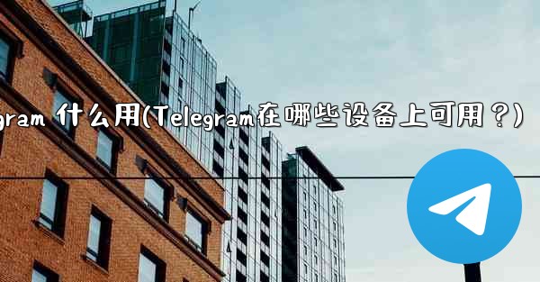 telegram 什么用(Telegram在哪些设备上可用？)