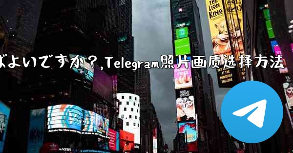 Telegram で写真を送信する際の画質を選択するにはどうすればよいですか？,Telegram照片画质选择方法