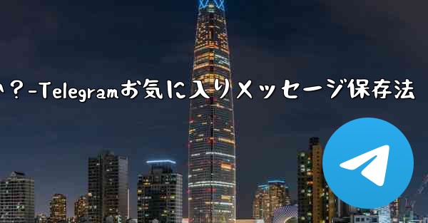 Telegram の「お気に入り」にメッセージを保存するにはどうすればよいですか？-Telegramお気に入りメッセージ保存法