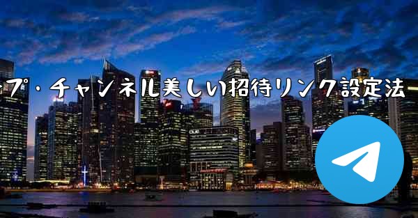 Telegram グループまたはチャンネルに美しい招待リンクを設定するにはどうすればよいですか？_Telegramグループ・チャンネル美しい招待リンク設定法
