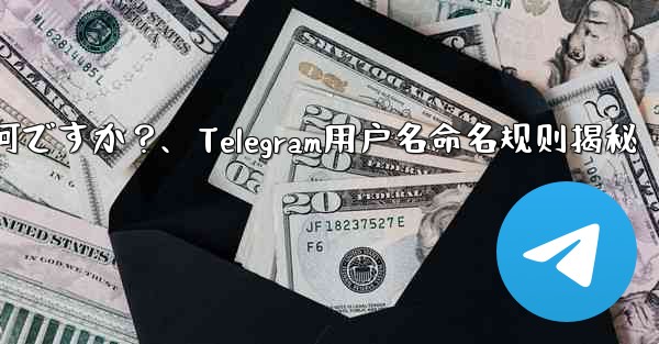 telegram ユーザー名の命名规则は何ですか？、Telegram用户名命名规则揭秘