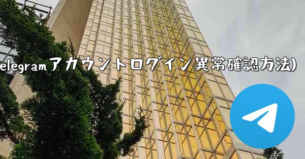 Telegram アカウントに異常なログインがないかどうかを確認するにはどうすればよいですか？(Telegramアカウントログイン異常確認方法)