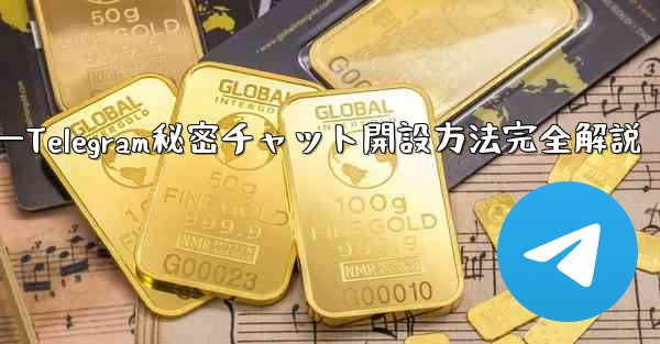 开？？？—Telegram秘密チャット開設方法完全解説