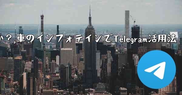 車のインフォテインメント システムで Telegram を使用するにはどうすればよいですか？,車のインフォテインでTelegram活用法