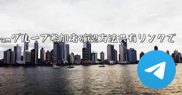 共有したリンクを通じて Telegram グループに誰が参加したかを確認するにはどうすればよいですか？—Telegramグループ参加者確認方法共有リンクで