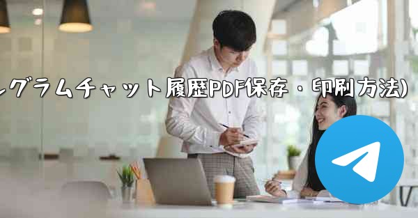 エクスポートされた Telegram チャット履歴を PDF として印刷または保存するにはどうすればよいですか？(テレグラムチャット履歴PDF保存・印刷方法)