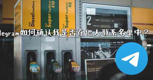 Telegram は、私が他の人の連絡先リストに含まれているかどうかをどのようにして知るのでしょうか？_Telegram如何确认我是否在他人联系名单中？