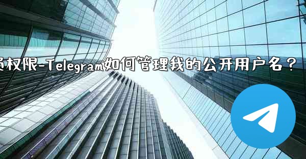 telegram管理员权限-Telegram如何管理我的公开用户名？