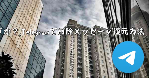 Telegram で最近削除したメッセージを元に戻すにはどうすればよいですか？,Telegramで削除メッセージ復元方法