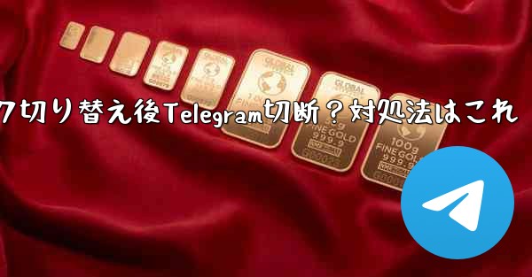 ネットワークを切り替えた後 (Wi-Fi から 4G に)、Telegram が切断された場合はどうすればよいですか？、ネットワーク切り替え後Telegram切断？対処法はこれ