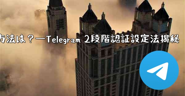 telegram で 2 段阶认证を有効にする方法は？—Telegram 2段階認証設定法揭秘