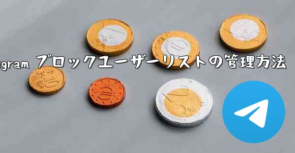 Telegram はブロックされたユーザーのリストをどのように管理していますか？_Telegram ブロックユーザーリストの管理方法
