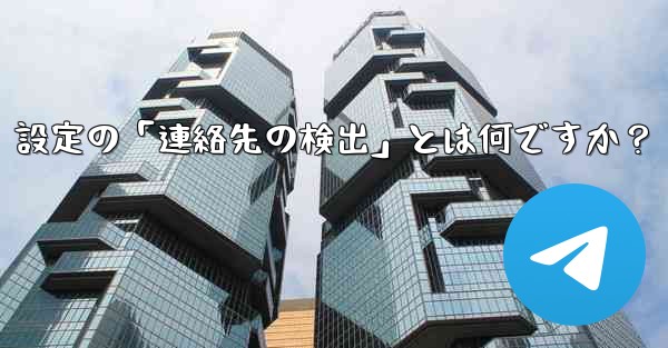 Telegram使用時の「電話番号プライバシー」設定の「連絡先の検出」とは何ですか？