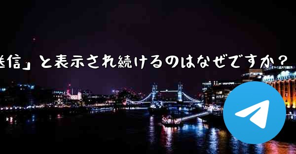 Telegram で送信したメッセージが「未送信」と表示され続けるのはなぜですか？