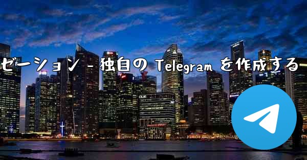 Telegram パート 4- 基本設定とパーソナライゼーション - 独自の Telegram を作成する