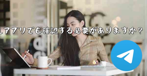 PC版Telegramにログインする場合、モバイルアプリでも確認する必要がありますか？