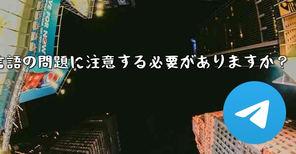 国境を越えた通信に Telegram を使用する場合、どのようなタイムゾーンと言語の問題に注意する必要がありますか？