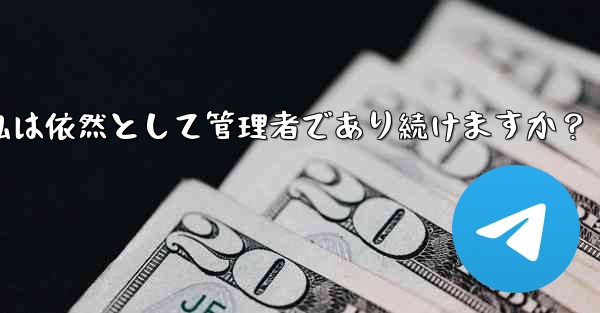 Telegram グループの所有権を譲渡した後も、私は依然として管理者であり続けますか？