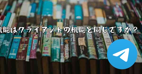 telegram webの机能はクライアントの机能と同じですか？