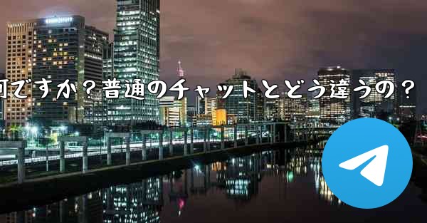 Telegramの「秘密チャット」とは何ですか？普通のチャットとどう違うの？