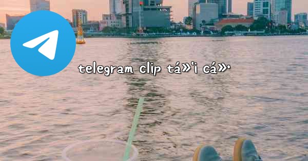 telegram clip tá»‘i cá»•