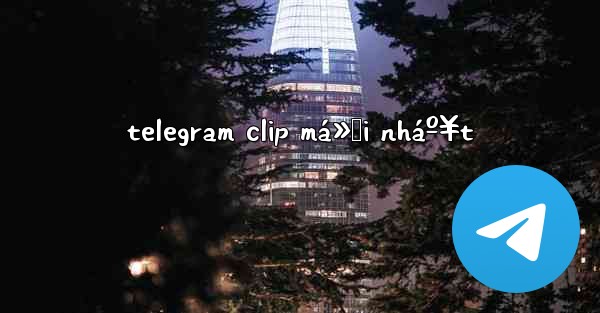 telegram clip má»›i nháº¥t