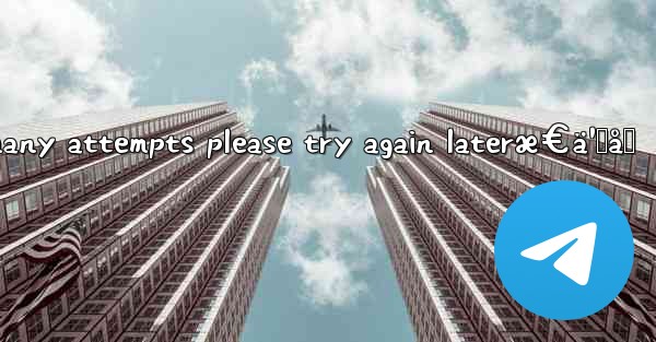 telegram too many attempts please try again lateræ€ä¹ˆåŠ