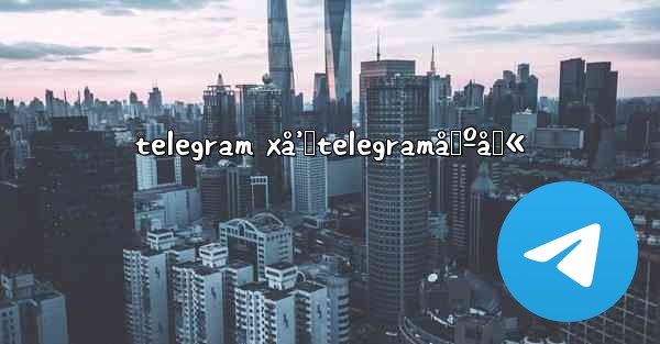 telegram xå’ŒtelegramåŒºåˆ«