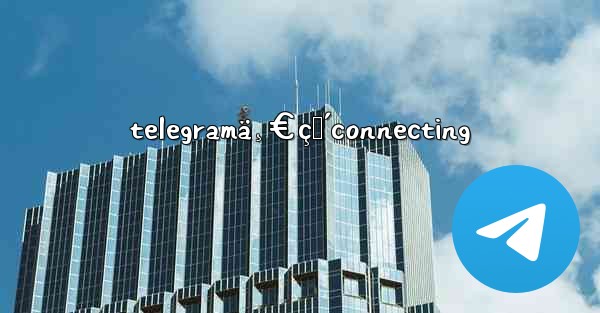telegramä¸€ç›´connecting