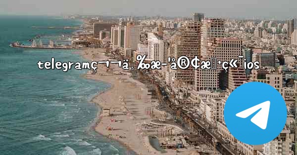 telegramç¬¬ä¸‰æ–¹å®¢æˆ·ç«¯ios