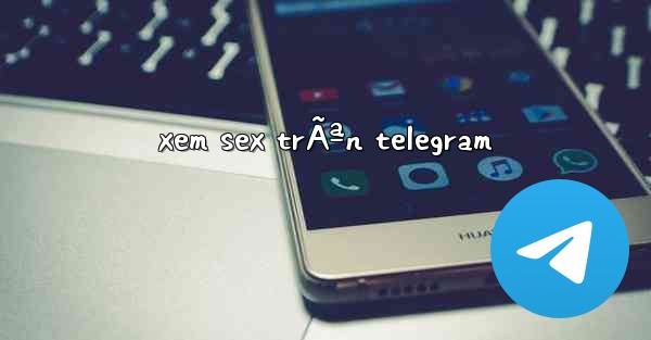 xem sex trÃªn telegram