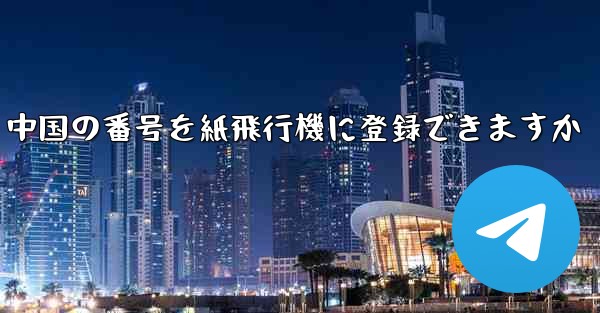 中国の番号を紙飛行機に登録できますか