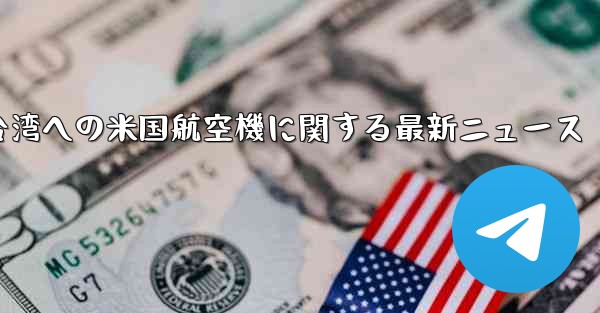 台湾への米国航空機に関する最新ニュース