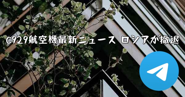C929航空機最新ニュース ロシアが撤退
