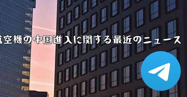 米国航空機の中国進入に関する最近のニュース