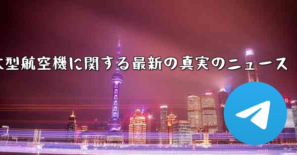 <b>中国の大型航空機に関する最新の真実のニュース</b>