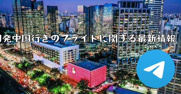 米国発中国行きのフライトに関する最新情報