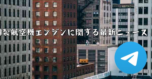 <b>中国製航空機エンジンに関する最新ニュース</b>