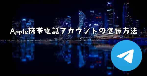 <b>Apple携帯電話アカウントの登録方法</b>